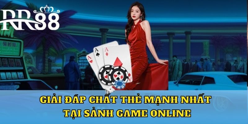 Giải đáp chất thẻ mạnh nhất tại sảnh game online