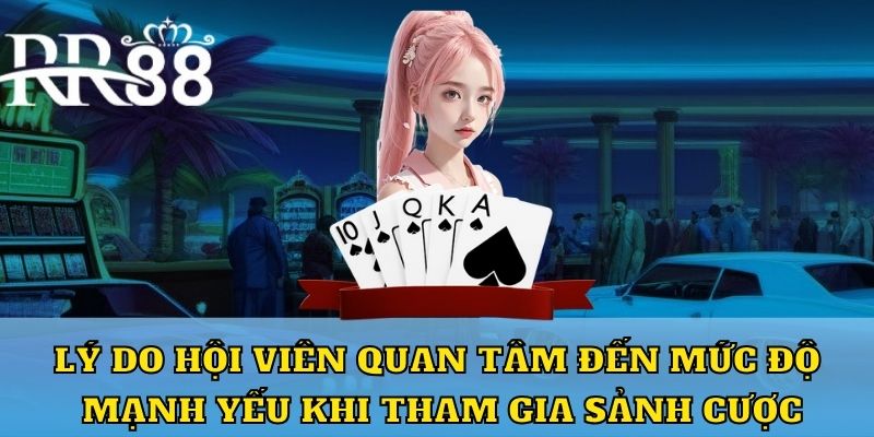 Lý do hội viên quan tâm đến mức độ mạnh yếu khi tham gia sảnh cược